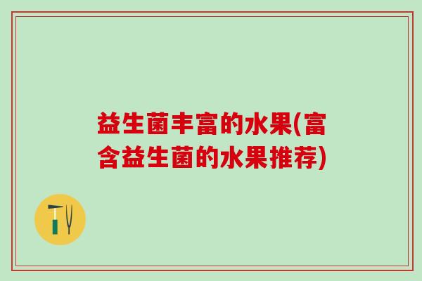 益生菌丰富的水果(富含益生菌的水果推荐)