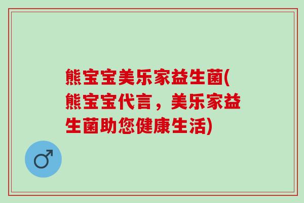 熊宝宝美乐家益生菌(熊宝宝代言，美乐家益生菌助您健康生活)