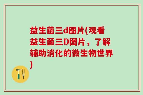 益生菌三d图片(观看益生菌三D图片，了解辅助消化的微生物世界)