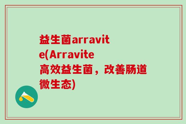 益生菌arravite(Arravite高效益生菌，改善肠道微生态)