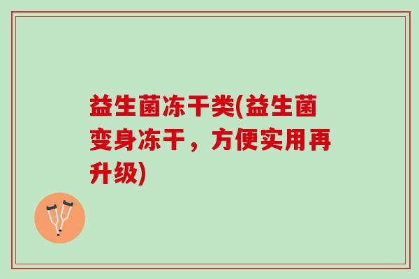 益生菌冻干类(益生菌变身冻干，方便实用再升级)