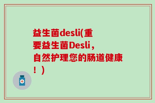 益生菌desli(重要益生菌Desli，自然护理您的肠道健康！)