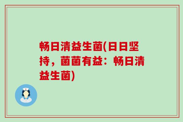畅日清益生菌(日日坚持，菌菌有益：畅日清益生菌)