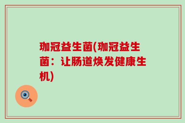 珈冠益生菌(珈冠益生菌：让肠道焕发健康生机)