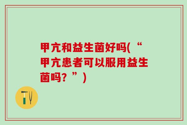 甲亢和益生菌好吗(“甲亢患者可以服用益生菌吗？”)