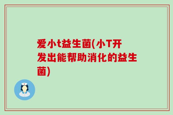 爱小t益生菌(小T开发出能帮助消化的益生菌)