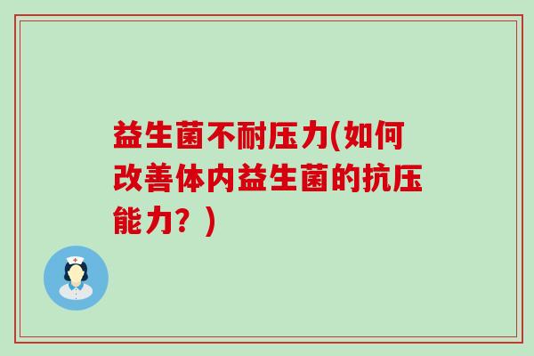 益生菌不耐压力(如何改善体内益生菌的抗压能力？)