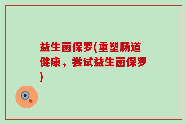 益生菌保罗(重塑肠道健康，尝试益生菌保罗)