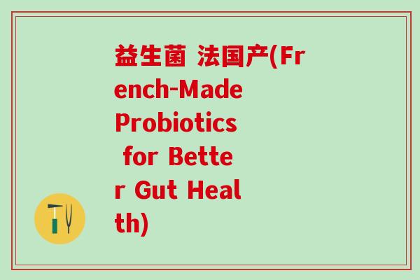 益生菌 法国产(French-Made Probiotics for Better Gut Health)