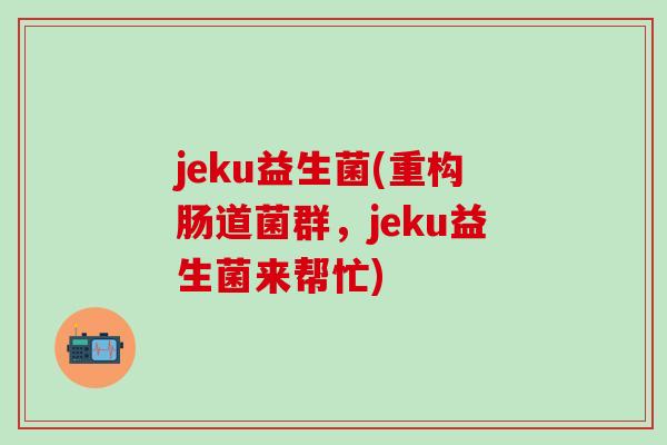 jeku益生菌(重构肠道菌群，jeku益生菌来帮忙)