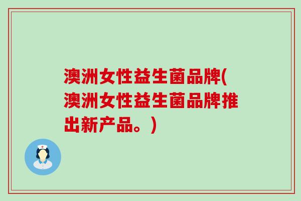 澳洲女性益生菌品牌(澳洲女性益生菌品牌推出新产品。)