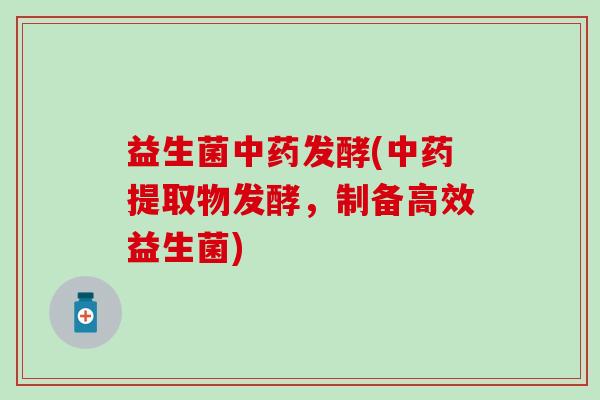 益生菌中药发酵(中药提取物发酵，制备高效益生菌)
