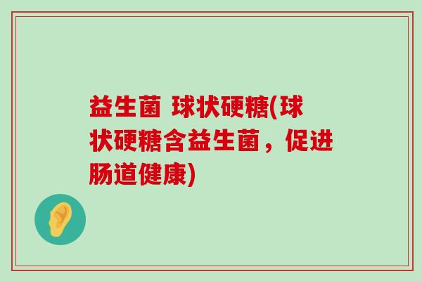 益生菌 球状硬糖(球状硬糖含益生菌，促进肠道健康)