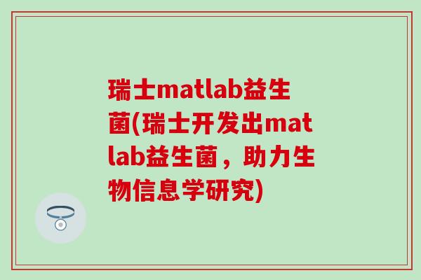 瑞士matlab益生菌(瑞士开发出matlab益生菌，助力生物信息学研究)