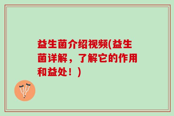 益生菌介绍视频(益生菌详解,了解它的作用和益处!) 益生菌介绍视频(益生菌详解,了解它的作用和益处!)