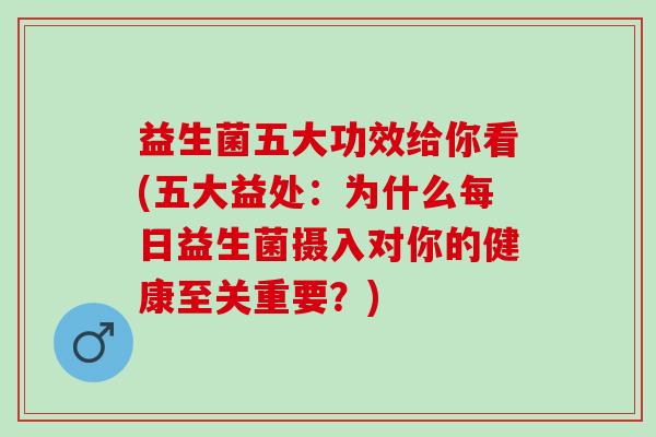 益生菌五大功效给你看(五大益处：为什么每日益生菌摄入对你的健康至关重要？)