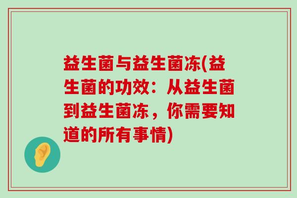 益生菌与益生菌冻(益生菌的功效:从益生菌到益生菌冻,你需要知道的所有事情) 益生菌与益生菌冻(益生菌的功效:从益生菌到益生菌冻,你需要知道的所有事情)