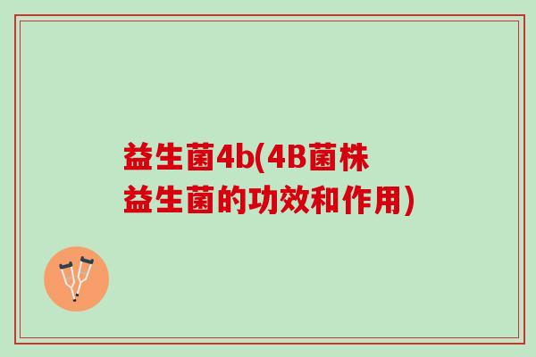 益生菌4b(4B菌株益生菌的功效和作用)