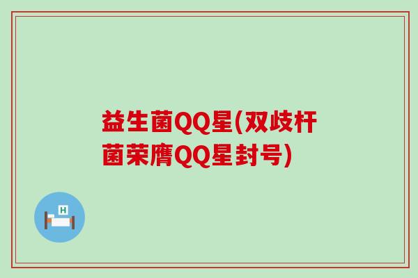 益生菌QQ星(双歧杆菌荣膺QQ星封号)