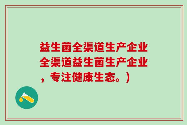 益生菌全渠道生产企业全渠道益生菌生产企业，专注健康生态。)