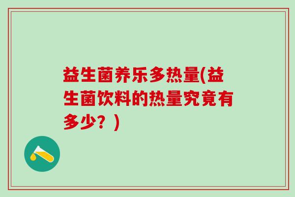 益生菌养乐多热量(益生菌饮料的热量究竟有多少？)