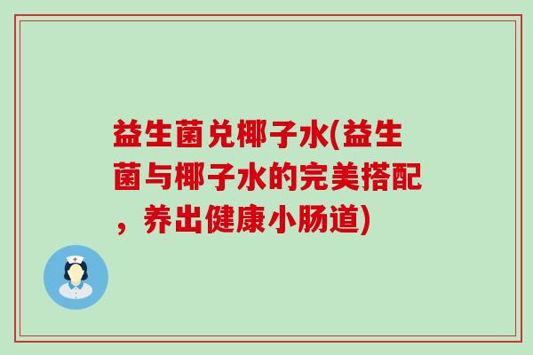 益生菌兑椰子水(益生菌与椰子水的完美搭配，养出健康小肠道)