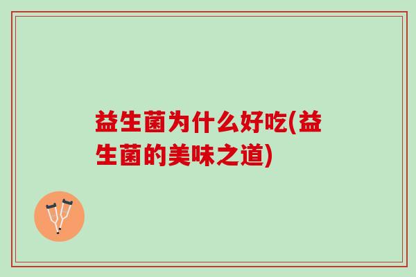 益生菌为什么好吃(益生菌的美味之道)
