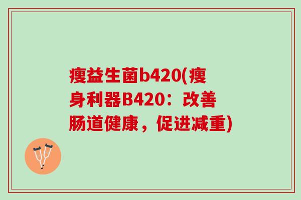 瘦益生菌b420(瘦身利器B420：改善肠道健康，促进减重)