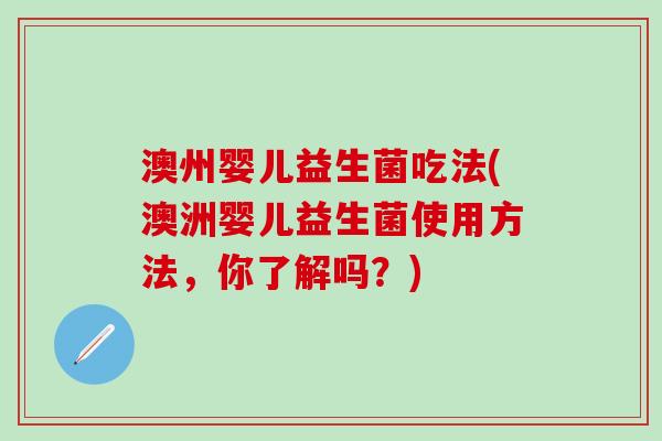 澳州婴儿益生菌吃法(澳洲婴儿益生菌使用方法，你了解吗？)