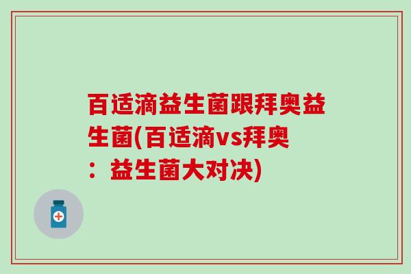 百适滴益生菌跟拜奥益生菌(百适滴vs拜奥：益生菌大对决)