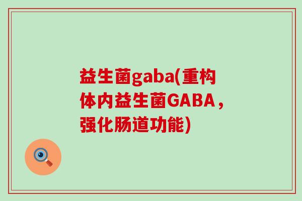 益生菌gaba(重构体内益生菌GABA，强化肠道功能)