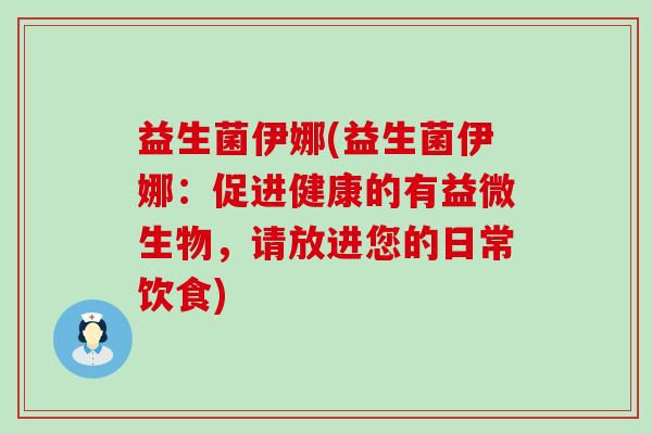 益生菌伊娜(益生菌伊娜：促进健康的有益微生物，请放进您的日常饮食)