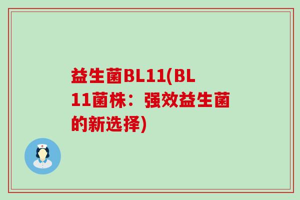 益生菌BL11(BL11菌株:强效益生菌的新选择) 益生菌BL11(BL11菌株:强效益生菌的新选择)