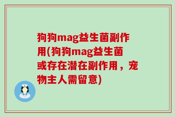 狗狗mag益生菌副作用(狗狗mag益生菌或存在潜在副作用，宠物主人需留意)