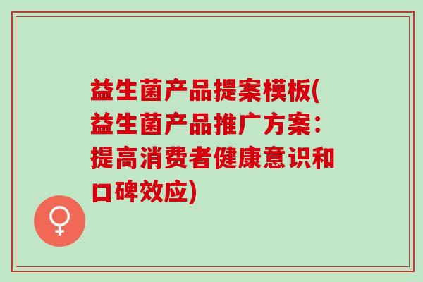 益生菌产品提案模板(益生菌产品推广方案：提高消费者健康意识和口碑效应)