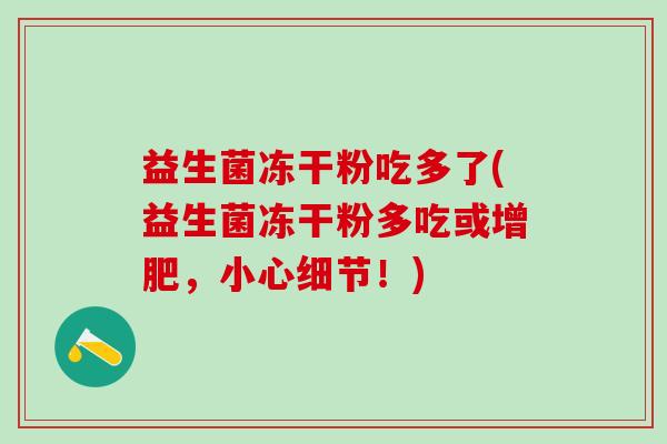 益生菌冻干粉吃多了(益生菌冻干粉多吃或增肥，小心细节！)