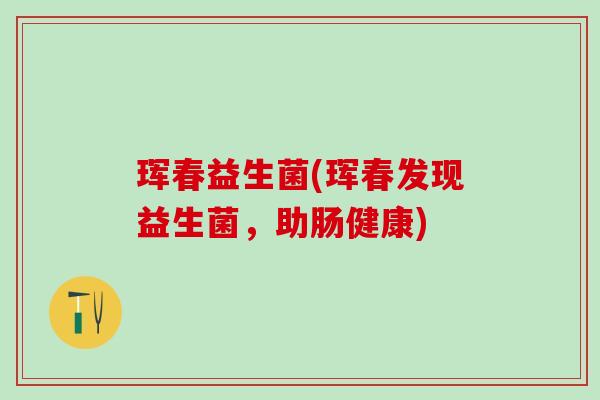 珲春益生菌(珲春发现益生菌，助肠健康)