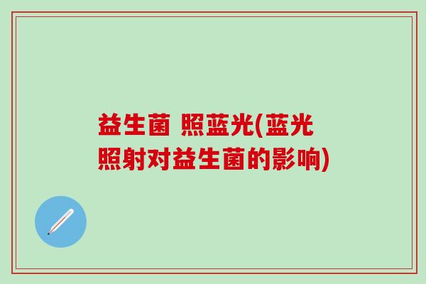 益生菌 照蓝光(蓝光照射对益生菌的影响)