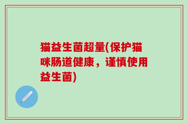 猫益生菌超量(保护猫咪肠道健康，谨慎使用益生菌)