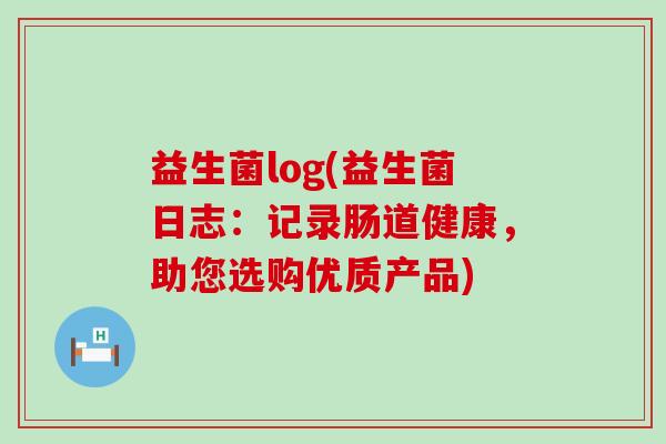 益生菌log(益生菌日志:记录肠道健康,助您选购优质产品) 益生菌log(益生菌日志:记录肠道健康,助您选购优质产品)