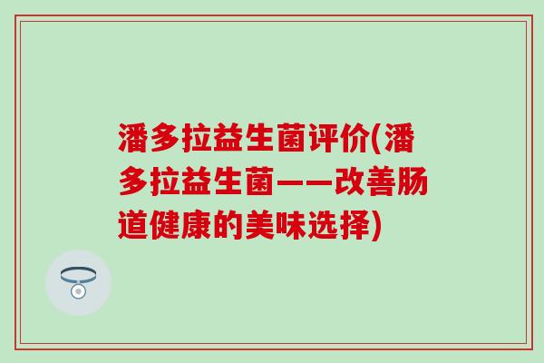潘多拉益生菌评价(潘多拉益生菌——改善肠道健康的美味选择)