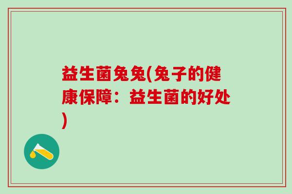 益生菌兔兔(兔子的健康保障：益生菌的好处)