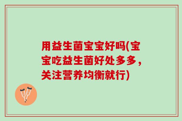 用益生菌宝宝好吗(宝宝吃益生菌好处多多，关注营养均衡就行)