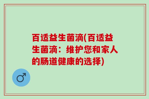 百适益生菌滴(百适益生菌滴：维护您和家人的肠道健康的选择)