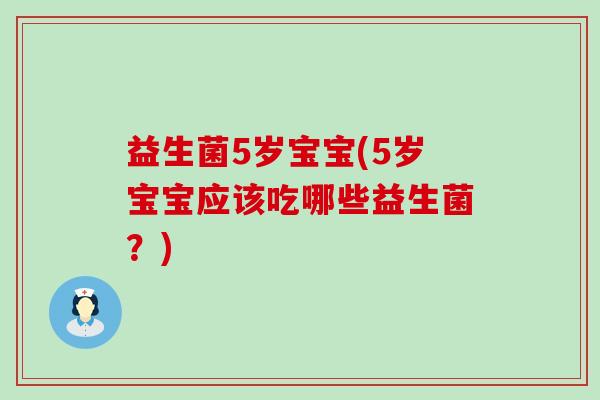 益生菌5岁宝宝(5岁宝宝应该吃哪些益生菌？)
