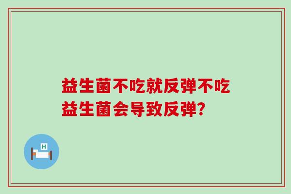益生菌不吃就反弹不吃益生菌会导致反弹？