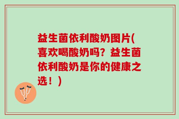 益生菌依利酸奶图片(喜欢喝酸奶吗？益生菌依利酸奶是你的健康之选！)