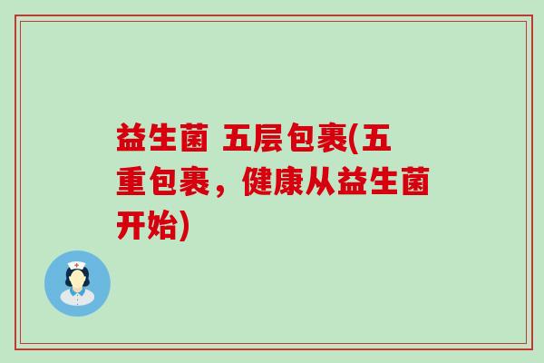 益生菌 五层包裹(五重包裹，健康从益生菌开始)