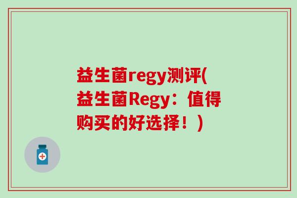 益生菌regy测评(益生菌Regy：值得购买的好选择！)