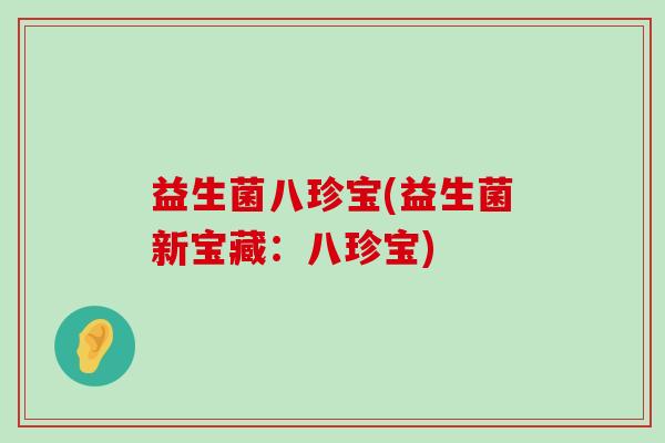 益生菌八珍宝(益生菌新宝藏：八珍宝)